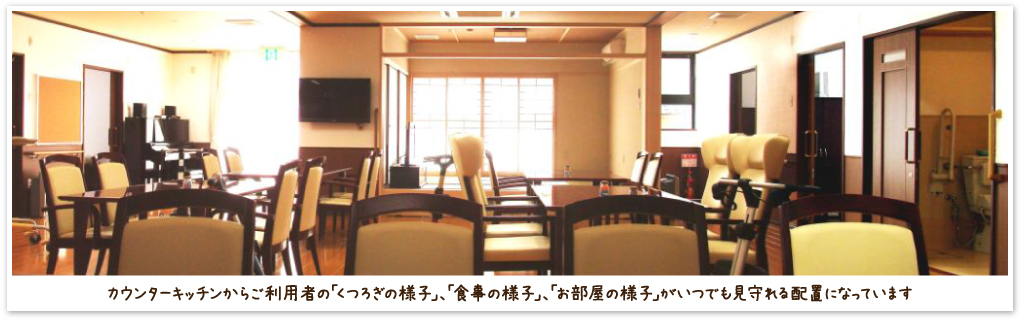 カウンターキッチンからご利用者の「くつろぎの様子」、「食事の様子」、「お部屋の様子」がいつでも見守れる配置になっています