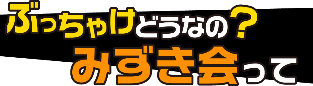 ぶっちゃけどうなの?みずき会って